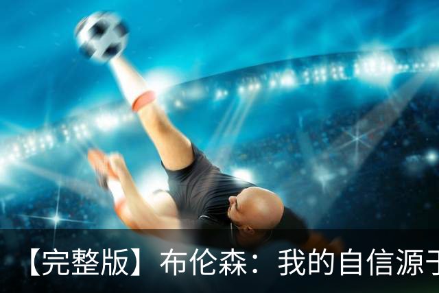 【完整版】布伦森：我的自信源于职业态度 被看扁我们总能反击！